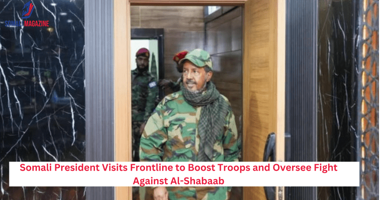 Somali President Visits Frontline to Boost Troops and Oversee Fight Against Al-Shabaab