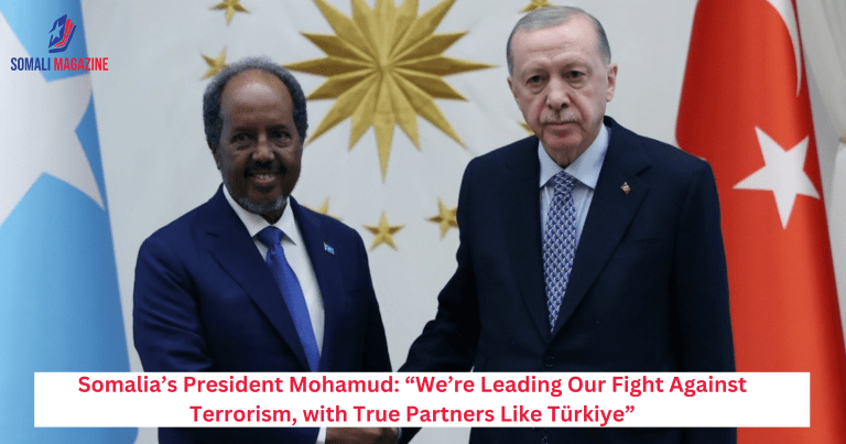 Somalia’s President Mohamud: “We’re Leading Our Fight Against Terrorism, with True Partners Like Türkiye”