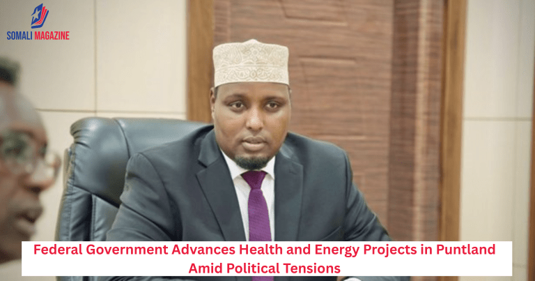 Federal Government Advances Health and Energy Projects in Puntland Amid Political Tensions