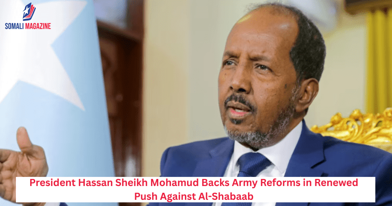 President Hassan Sheikh Mohamud Backs Army Reforms in Renewed Push Against Al-Shabaab