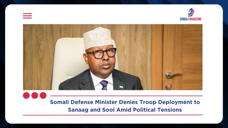 Somali Defense Minister Denies Federal Troop Deployment to Sanaag, Sool Amid Rising Political Tensions