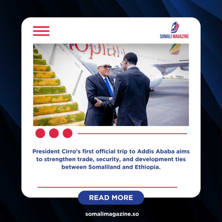 Somaliland’s President Cirro Visits Ethiopia to Boost Regional Cooperation