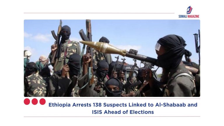 Ethiopia Arrests 138 Suspects Linked to Al-Shabaab and ISIS Ahead of Elections