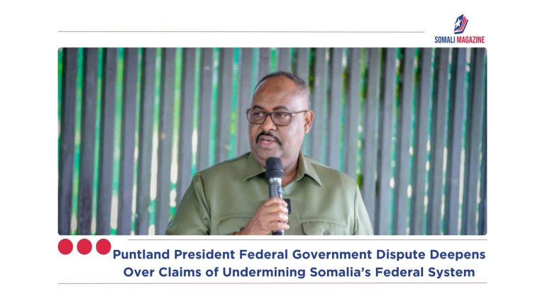 Puntland President Federal Government Dispute Deepens Over Claims of Undermining Somalia’s Federal System