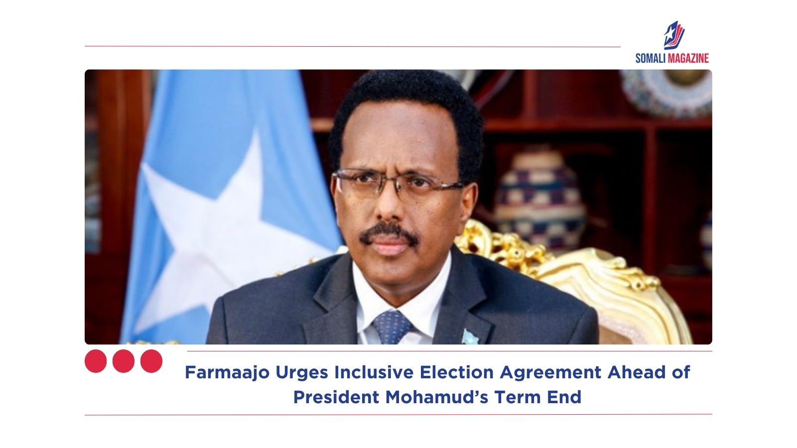Farmaajo Urges Inclusive Election Agreement Ahead of President Mohamud’s Term End