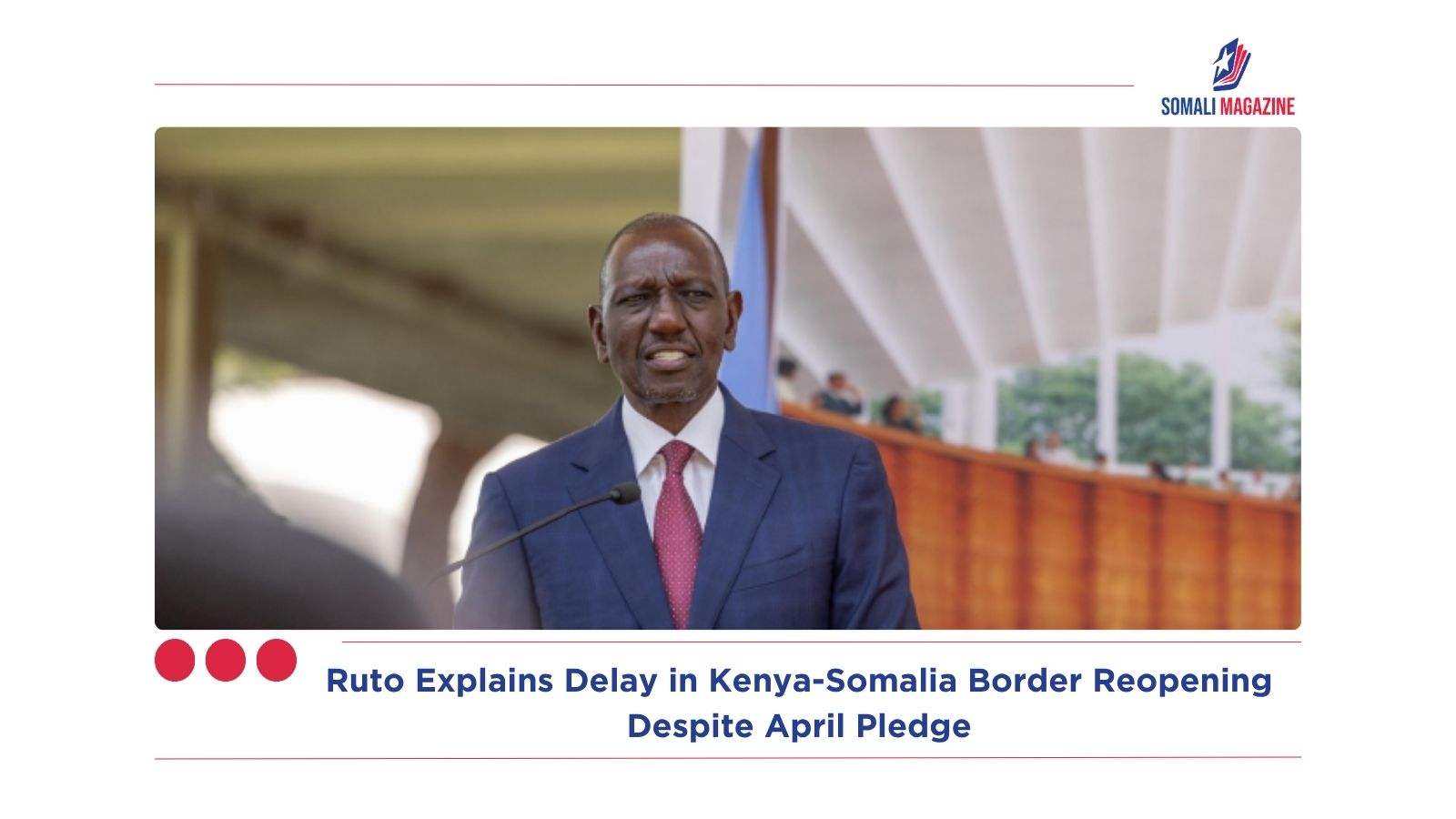 Ruto Explains Delay in Kenya-Somalia Border Reopening Despite April Pledge
