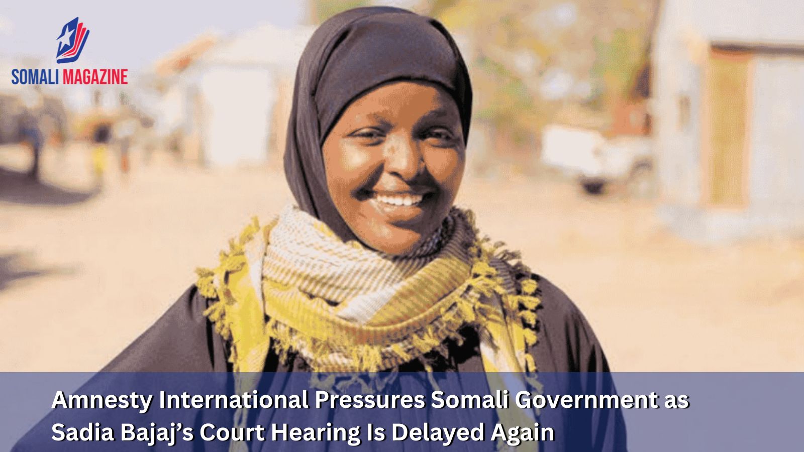 Amnesty International Pressures Somali Government as Sadia Bajaj’s Court Hearing Is Delayed Again