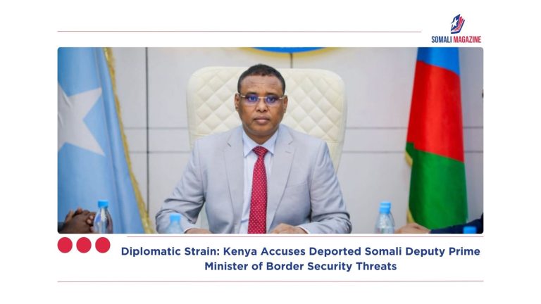 Diplomatic Strain: Kenya Accuses Deported Somali Deputy Prime Minister of Border Security Threats