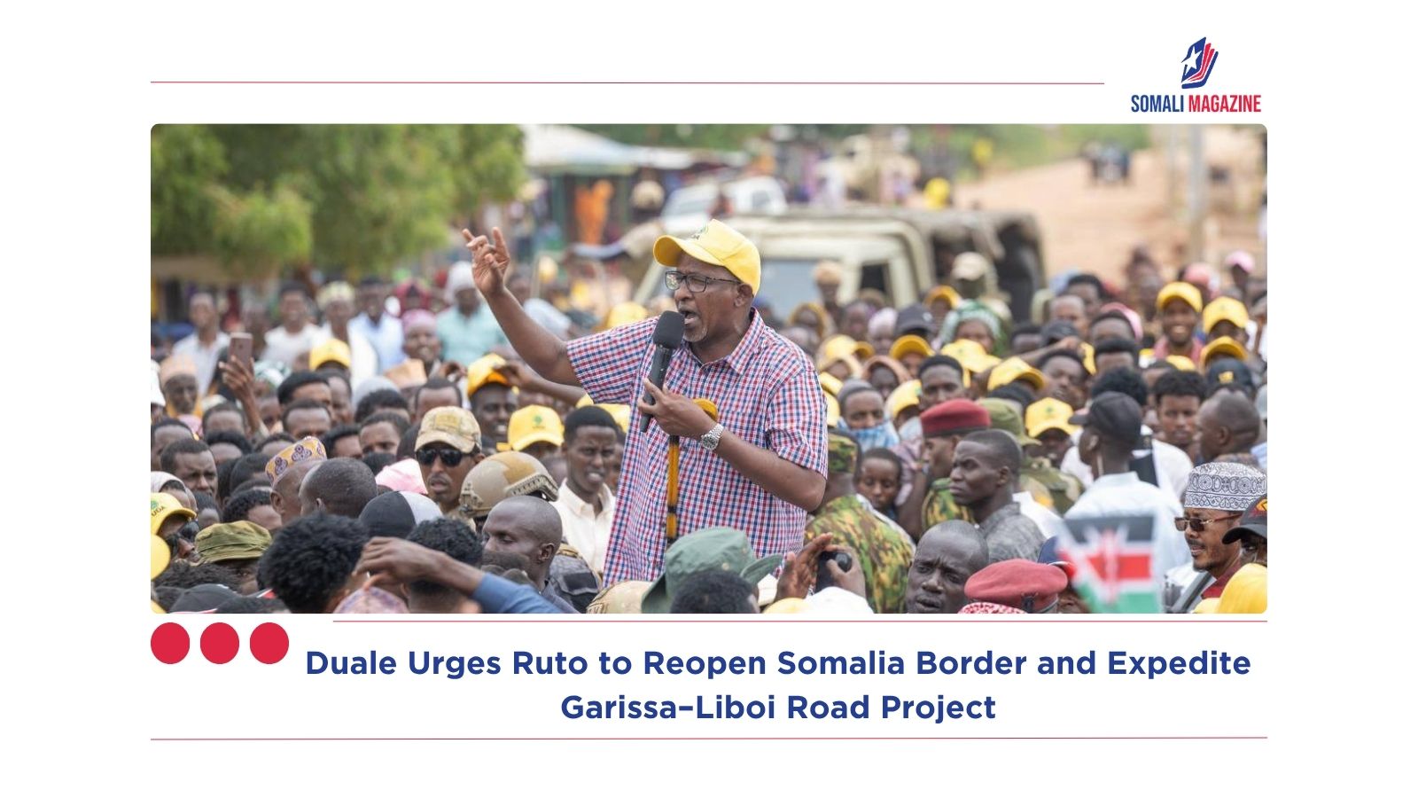 Duale Urges Ruto to Reopen Somalia Border and Expedite Garissa–Liboi Road Project
