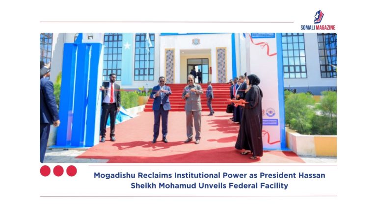 Mogadishu Reclaims Institutional Power as Somali President Hassan Sheikh Mohamud Unveils Federal Facility