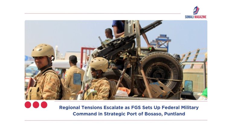 Regional Tensions Escalate as FGS Sets Up Federal Military Command in Strategic Port of Bosaso, Puntland