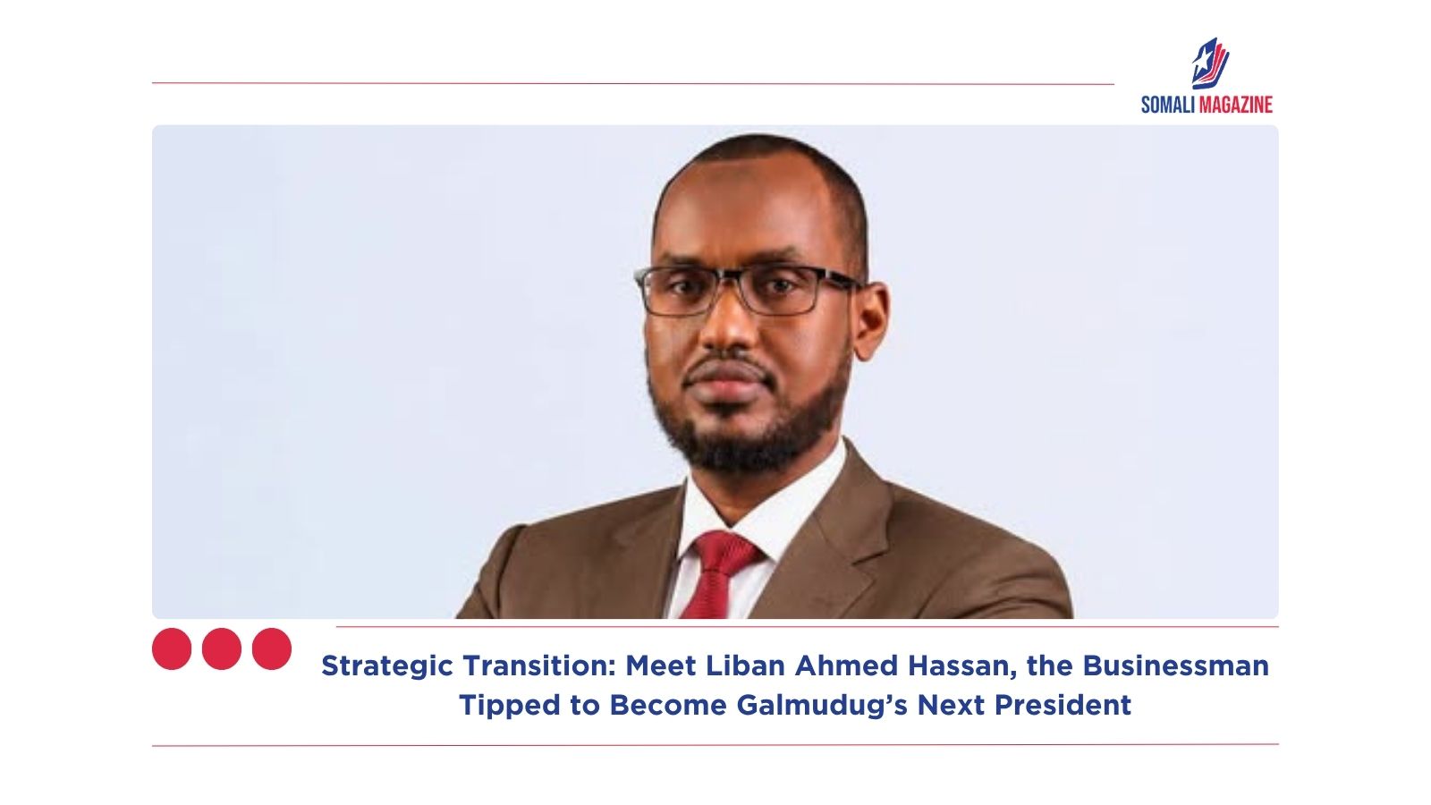 Strategic Transition: Meet Liban Ahmed Hassan, the Businessman Tipped to Become Galmudug’s Next President
