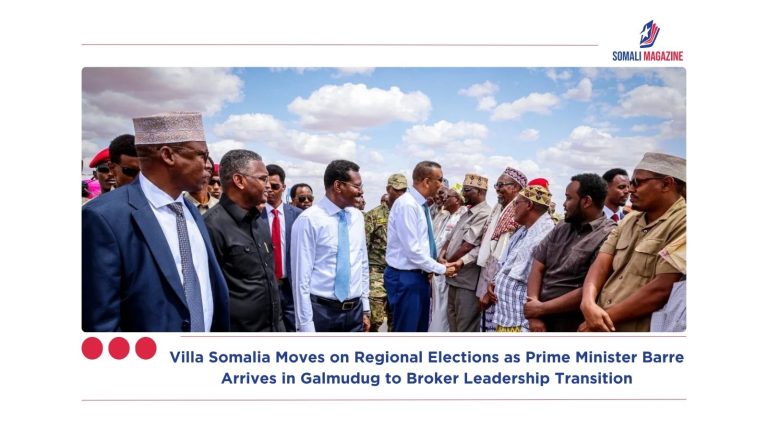 Villa Somalia Moves on Regional Elections as Prime Minister Barre Arrives in Galmudug to Broker Leadership Transition