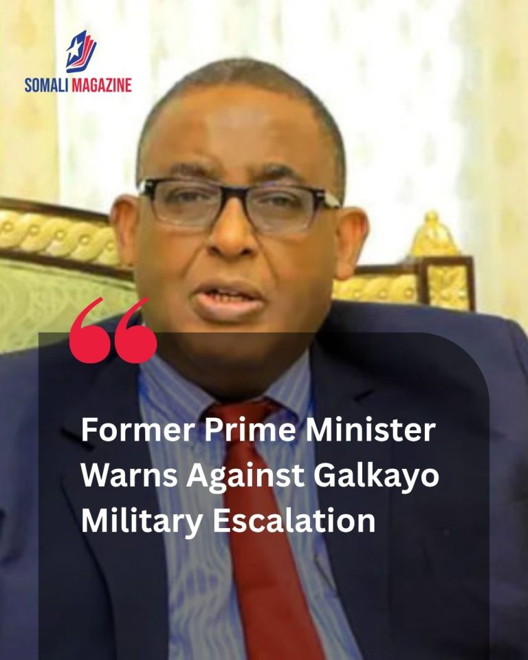 Growing Security Concerns: Former Prime Minister Warns Puntland Against Military Escalation in Galkayo