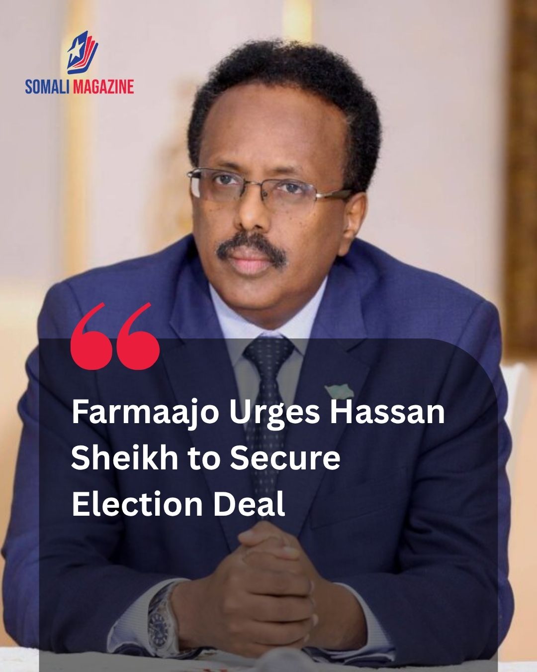 Former President Farmaajo Urges Hassan Sheikh to Secure Election Deal and Fast-Track National Vote