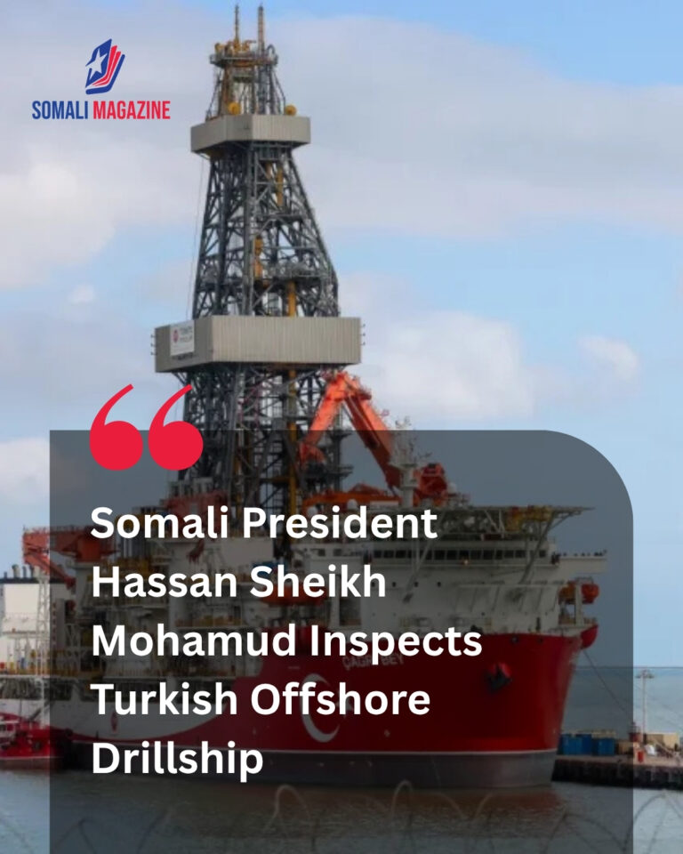 Offshore Energy Sector Reaches Milestone as Somali President Visits Turkish Drillship as Offshore Oil Exploration Advances